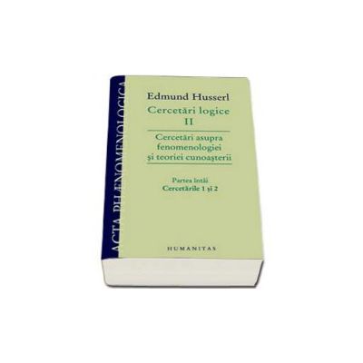 Cercetari logice II - partea intai. Cercetari asupra fenomenologiei si teoriei cunoasterii. Partea intai, Cercetarile 1 si 2 - Edmund Husserl