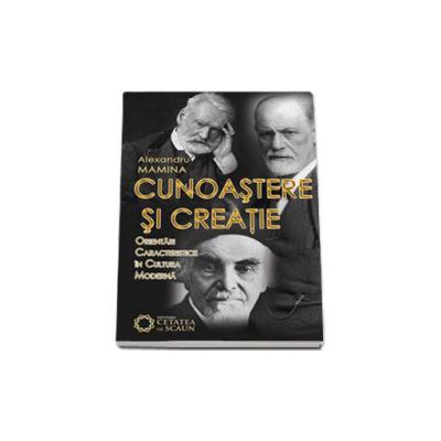 Cunoastere si creatie - Orientari caracteristice in cultura moderna - Alexandru Mamina