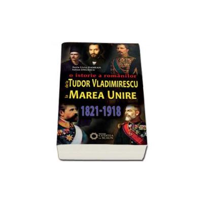 O istorie a romanilor de la Tudor Vladimirescu la Marea Unire - 1821-1918 (Iulian Oncescu)