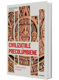 Civilizatiile precolumbiene. Mayasii, aztecii si incasii. Volumul 18. Descopera istoria