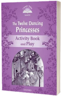 Classic Tales Second Edition Level 4. The Twelve Dancing Princesses Activity Book and Play
