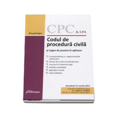 Codul de procedura civila si Legea de punere in aplicare. Actualizat 21 martie 2017 - Cuprinde modficarile aduse prin Legea 17-2017