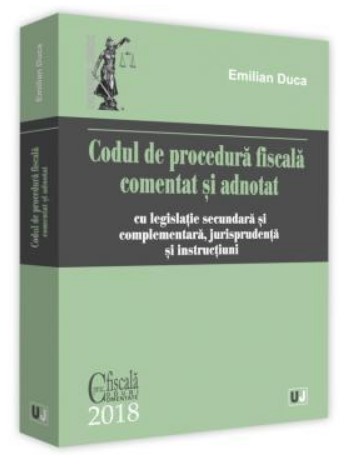 Codul de procedura fiscala comentat si adnotat cu legislatie secundara si complementara, jurisprudenta si instructiuni (Editie 2018)