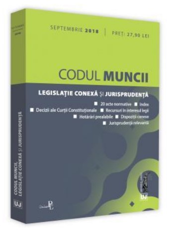 Codul muncii. Legislatie conexa si jurisprudenta, septembrie 2018 (Editia a 5-a)