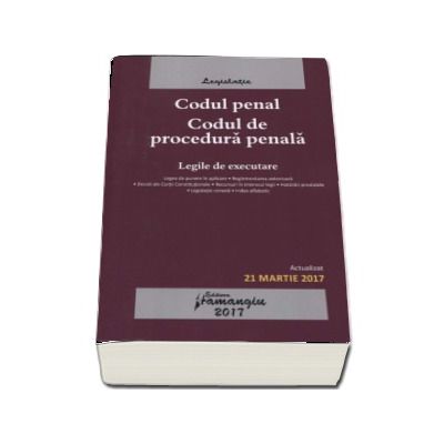 Codul penal. Codul de procedura penala. Legile de executare. Actualizat 21 martie 2017 (Editia a 16-a)