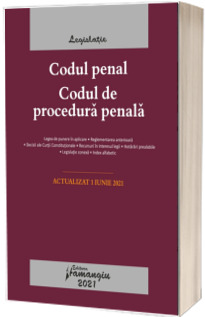 Codul penal. Codul de procedura penala. Legile de executare. Actualizat la 1 iunie 2021