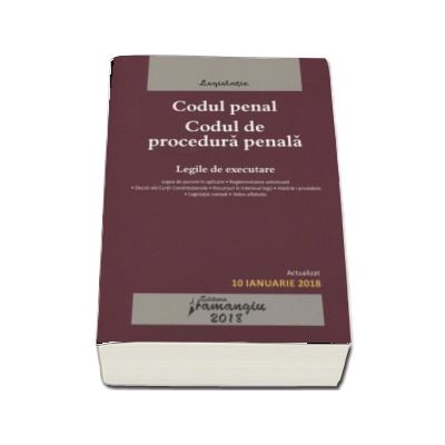 Codul penal. Codul de procedura penala. Legile de executare. Editia a 18-a, actualizata la 10 ianuarie 2018.