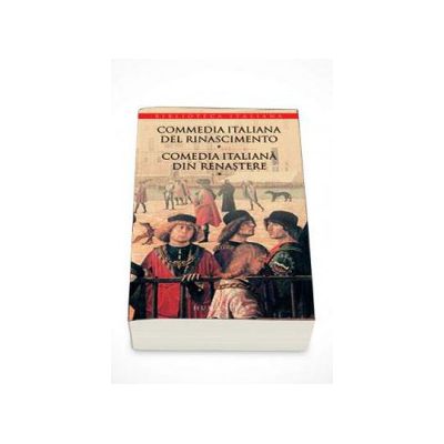 Commedia italiana del Rinascimento Comedia italiana din Renastere - ( Vol. I )