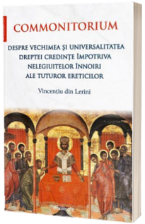 Commonitorium. Despre vechimea si universalitatea dreptei credinte impotriva nelegiuitelor innoiri ale tuturor ereticilor