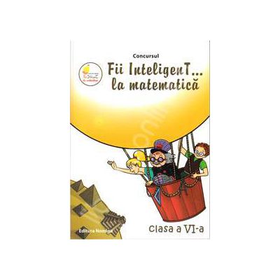 Concursul. Fii inteligenT... la matematica, clasa a VI-a (Anul scolar 2012-2013)