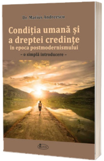 Conditia umana si a dreptei credinte in epoca postmodernismului. O simpla introducere