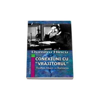 Conexiuni cu Vrajitorul. Thomas Mann in Romania - Dumitru Hincu