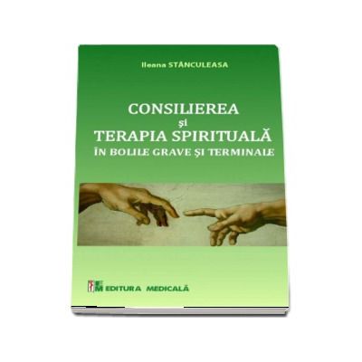 Consilierea si terapia spirituala. Ingrijirii paliative in bolile grave si terminale - Ileana Stanculeasa