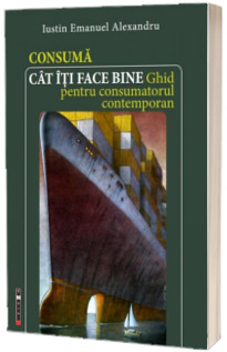 Consuma cat iti face bine - Ghid pentru consumatorul contemporan