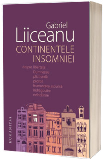 Continentele insomniei. Despre libertate, Dumnezeu, plictiseala, prostie, frumusetea ascunsa, indragostire, neintalnire - Gabriel Liiceanu