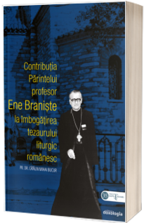 Contributia Parintelui profesor Ene Braniste la imbogatirea tezaurului liturgic romanesc