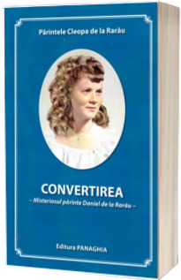 Convertirea. Misteriosul parinte Daniel de la Rarau