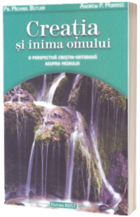 Creatia si inima omului. O perspectiva crestin-ortodoxa asupra mediului