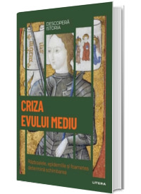 Criza Evului Mediu. Razboaiele, epidemiile si foametea determina schimbarea. Volumul 15. Descopera istoria