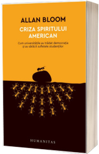 Criza spiritului american. Cum universitatile au tradat democratia si au saracit sufletele studentilor - Allan Bloom