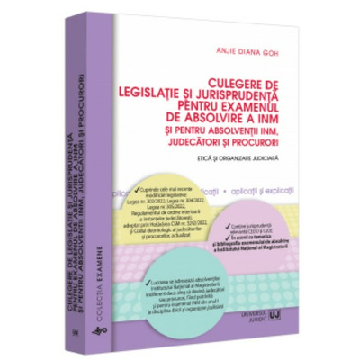 Culegere de legislatie si jurisprudenta pentru examenul de absolvire a INM si pentru absolventii INM, judecatori si procurori. Etica si organizare judiciara