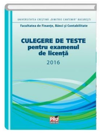 Culegere de teste pentru examenul de licenta 2016.Facultatea de Finate,Banci si Contabilitate