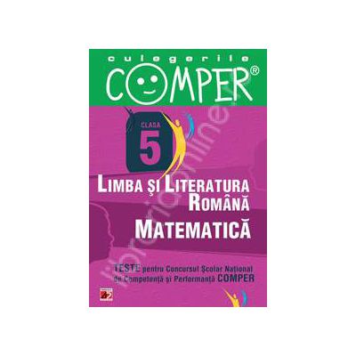 Limba si literatura romana, Matematica - Clasa V (Teste pentru Concursul Scolar National de Competenta si Performanta COMPER)