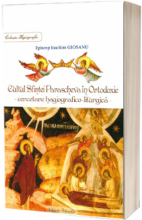Cultul Sfintei Parascheva in Ortodoxie - Cercetare hagiografico-liturgica