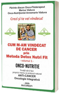 Cum m-am vindecat de cancer prin Metoda Detox Nutri Fit. Volumul 1