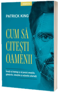 Cum sa citesti oamenii. Invata sa intelegi si sa prezici emotiile, gandurile, intentiile si actiunile celorlalti