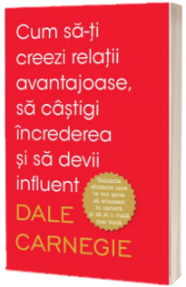 Cum sa-ti creezi relatii avantajoase, sa castigi increderea si sa devii influent. Editia a II-a