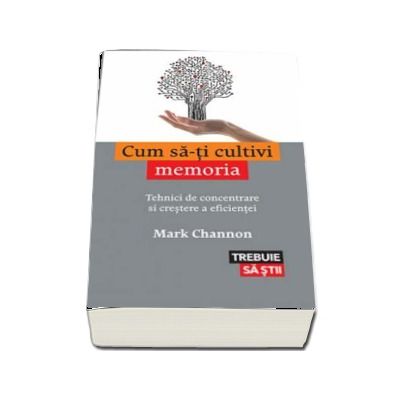 Cum sa-ti cultivi memoria. Tehnici de concentrare si crestere a eficientei - Mark Channon