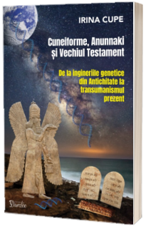 Cuneiforme, Anunnaki și Vechiul Testament. De la ingineriile genetice din Antichitate la transumanismul prezent