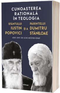 Cunoasterea rationala in teologia Sfantului Iustin Popovici si a Parintelui Dumitru Staniloae