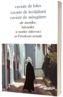 Cuvinte de folos, cuvinte de invatatura, cuvinte de mangaiere ale staretilor, batranilor si marilor duhovnici al Ortodoxieie actuale