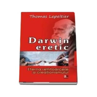 Darwin eretic. Eterna reintoarcere a creationismului