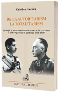 De la autoritarism la totalitarism. Tipologii si mecanisme constitutionale de exercitare a puterii politice in perioada 1938-1989