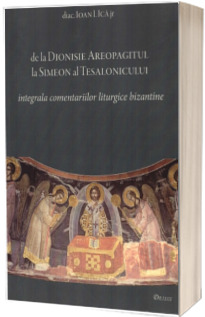 De la Dionisie Areopagitul la Simeon al Tesalonicului - Integrala comentariilor liturgice bizantine