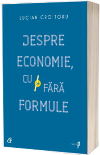 Despre economie, cu si fara formule - Lucian Croitoru