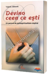 Devino ceea ce esti. Un parcurs de psihospiritualitate crestina