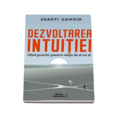 Dezvoltarea intuitiei. Ghid practic pentru viata de zi cu zi - Shakti Gawain