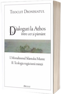 Dialoguri la Athos. Intre cer si pamant - Teoclit Dionisiatul
