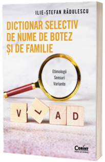 Dictionar selectiv de nume de botez si de familie. Etimologii. Sensuri. Variante