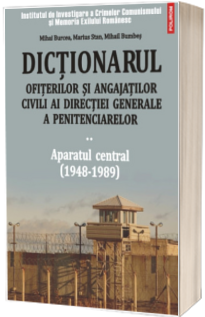 Dictionarul ofiterilor si angajatilor civili ai Directiei Generale a Penitenciarelor. Volumul II: Aparatul central (1948-1989)