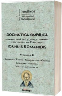 Dogmatica empirica dupa invataturile prin viu grai ale Parintelui Ioannis Romanidis. Volumul II