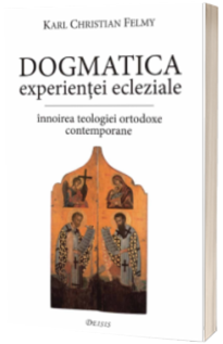 Dogmatica experientei ecleziale. Innoirea teologiei ortodoxe contemporane