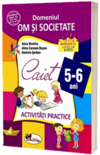 Domeniul om si societate. Caiet de activitati practice 5-6 ani