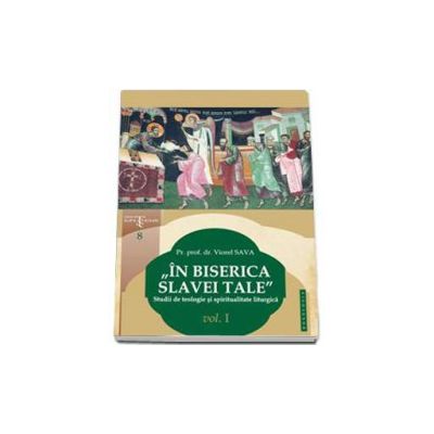 In biserica slavei Tale. Studii de teologie si spiritualitate liturgica volumul I - Viorel Sava