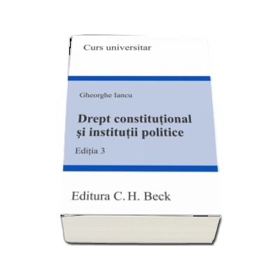 Drept constitutional si institutii politice. Editia 3 - Gheorghe Iancu