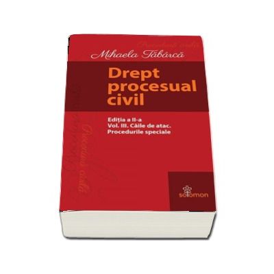 Drept procesual civil - Editia a II-a, Volumul III - Caile de atac. Procedurile speciale (Mihaela Tabarca)